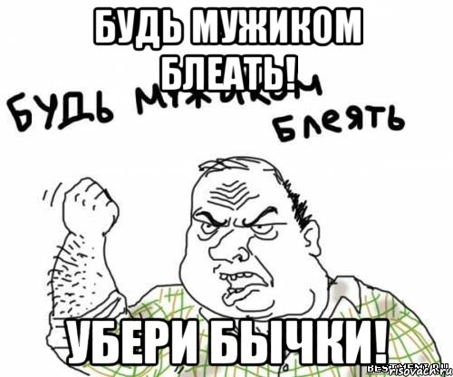 Будь мужиком блеать! Убери бычки!, Мем блять