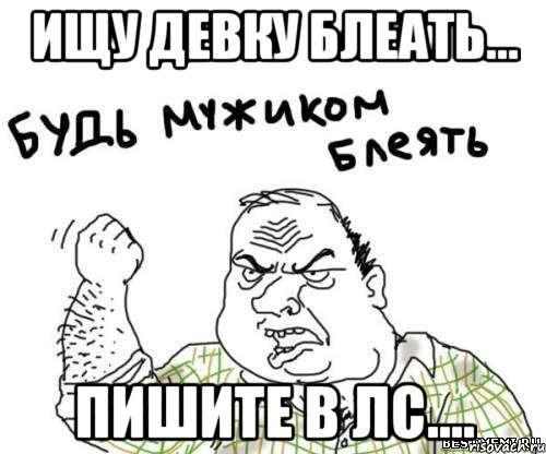 ищу девку блеать... пишите в лс...., Мем блять