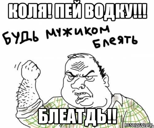 Коля! Пей ВОДКУ!!! БЛЕАТДЬ!!, Мем блять