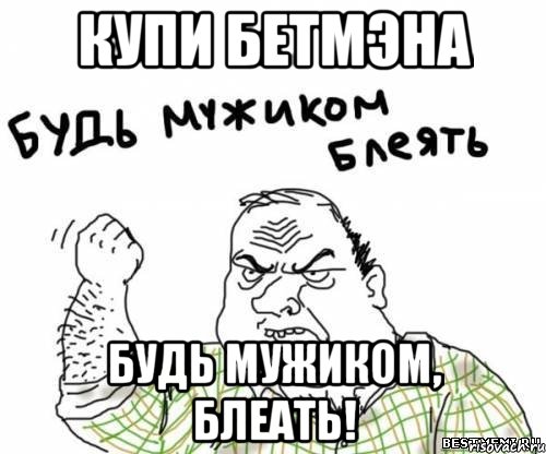 купи бетмэна будь мужиком, блеать!, Мем блять