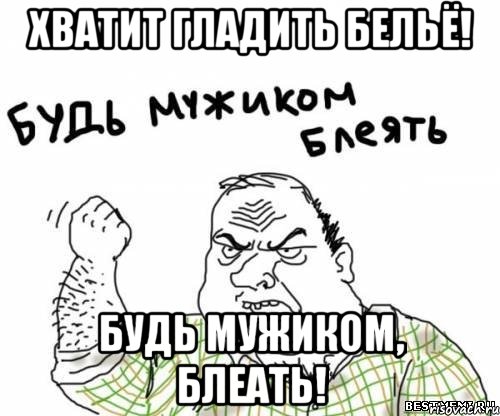 Хватит гладить бельё! Будь мужиком, блеать!, Мем блять