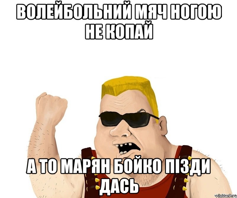 волейбольний мяч ногою не копай а то марян бойко пізди дась, Мем Боевой мужик блеать