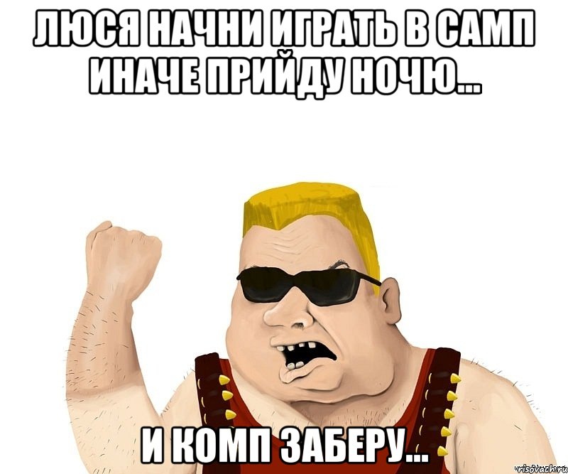 Люся начни играть в САМП иначе прийду ночю... И комп заберу..., Мем Боевой мужик блеать