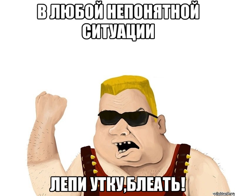 В ЛЮБОЙ НЕПОНЯТНОЙ СИТУАЦИИ ЛЕПИ УТКУ,БЛЕАТЬ!, Мем Боевой мужик блеать