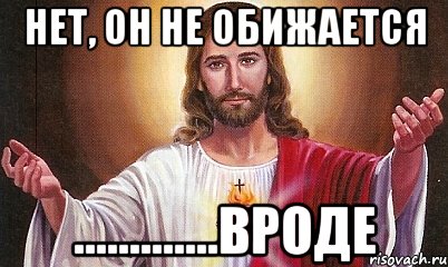 НЕТ, ОН НЕ ОБИЖАЕТСЯ .............ВРОДЕ, Мем  БОГ