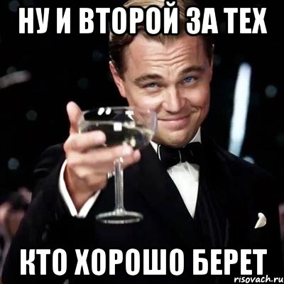 Ну и второй за тех Кто хорошо берет, Мем Великий Гэтсби (бокал за тех)