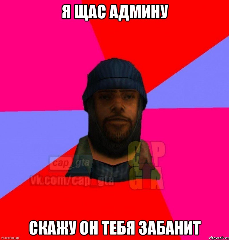 я щас админу скажу он тебя забанит, Мем   Бомжcapgta