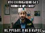 Кто солнышко без лямок крутил? Не, рребят, я не в курсе., Мем бородач