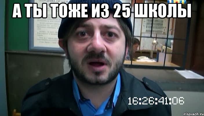 А ты тоже из 25 школы , Мем Бородач