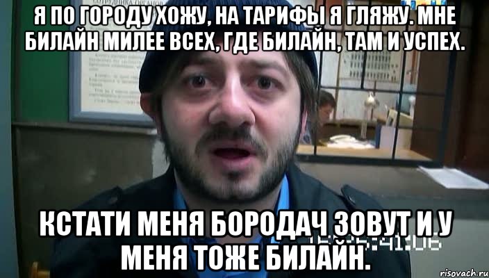 Я по городу хожу, На тарифы я гляжу. Мне Билайн милее всех, Где Билайн, там и успех. Кстати меня Бородач зовут и у меня тоже Билайн., Мем Бородач