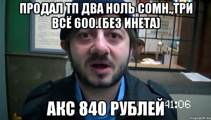 Продал ТП два ноль сомн.,три всё 600.(без инета) Акс 840 рублей, Мем Бородач