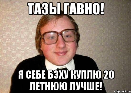 Тазы ГАВНО! я себе бэху куплю 20 летнюю лучше!, Мем Ботан