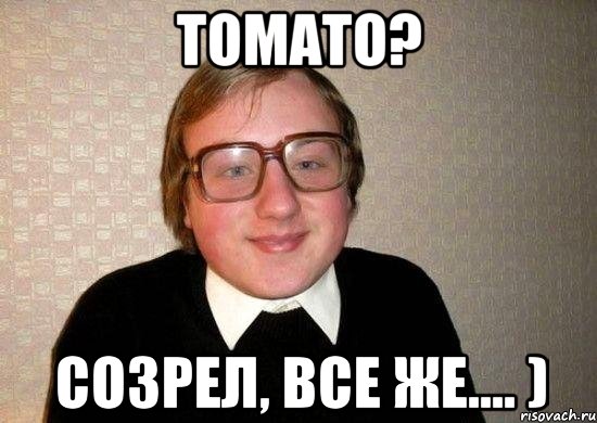 Томато? Созрел, все же.... ), Мем Ботан