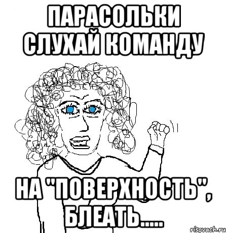 Парасольки Слухай команду На "поверхность", БЛЕАТЬ....., Мем Будь бабой-блеадь