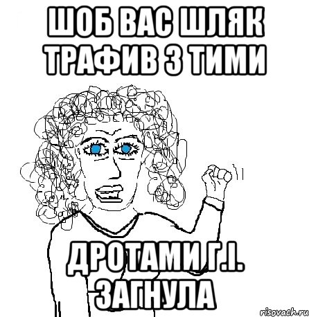 Шоб вас Шляк трафив з тими ДРОТАМИ Г.І. загнула, Мем Будь бабой-блеадь