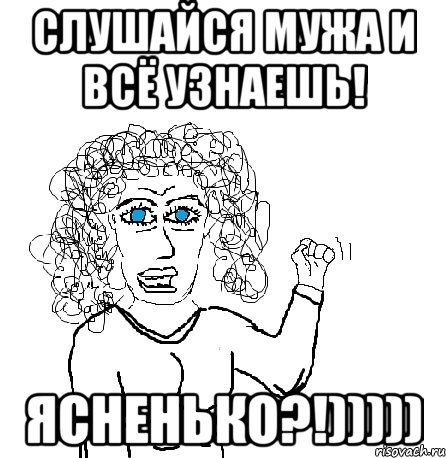 Слушайся мужа и всё узнаешь! ясненько?!))))), Мем Будь бабой-блеадь