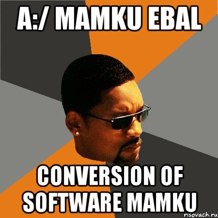 A:/ mamku ebal Conversion of Software MAMKU, Мем Будь плохим парнем