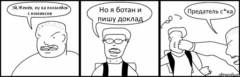 Эй,Женёк, ну ка посмейся с комиксов Но я ботан и пишу доклад Предатель с*ка, Комикс Быдло и школьник