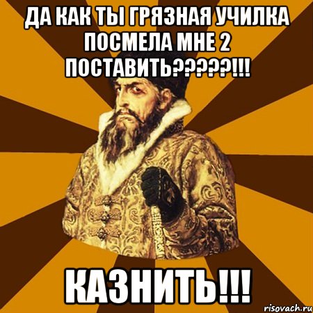 Да как ты грязная училка посмела мне 2 поставить?????!!! КАЗНИТЬ!!!, Мем Не царское это дело