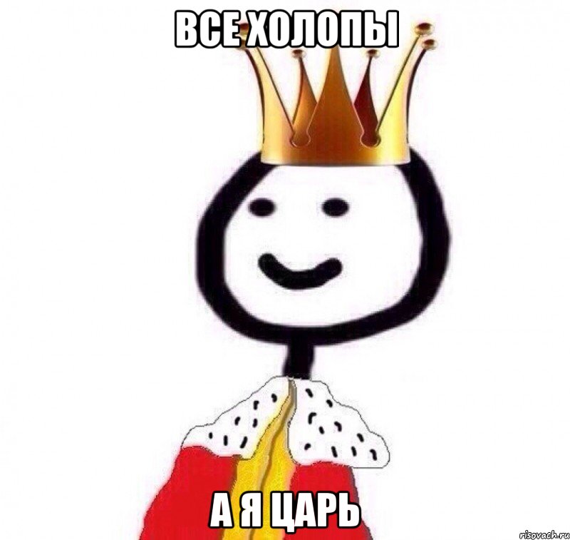 Все Холопы а я Царь