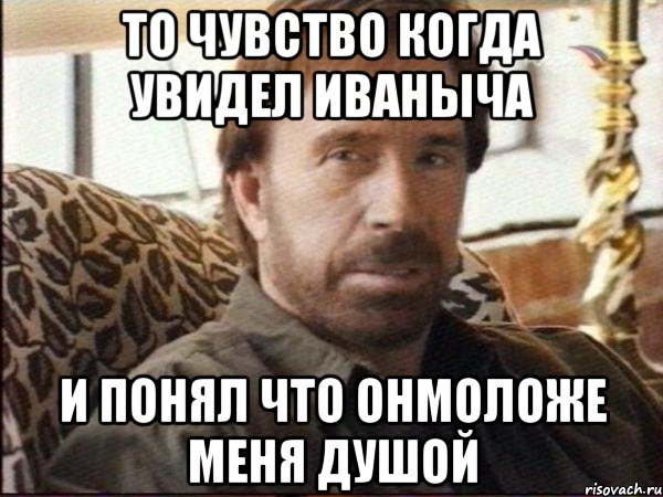 то чувство когда увидел иваныча и понял что онмоложе меня душой, Мем чак норрис