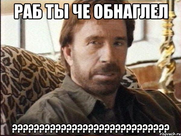 Раб ты че обнаглел ?????????????????????????????, Мем чак норрис