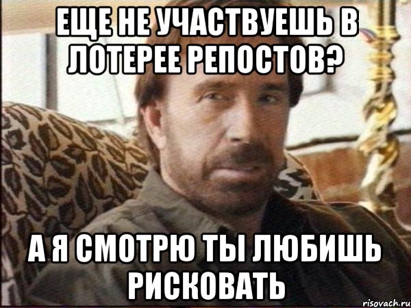 Еще не участвуешь в лотерее репостов? а я смотрю ты любишь рисковать, Мем чак норрис