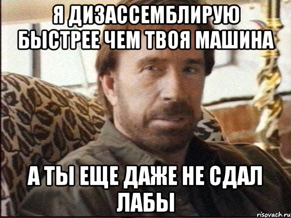 я дизассемблирую быстрее чем твоя машина а ты еще даже не сдал лабы, Мем чак норрис