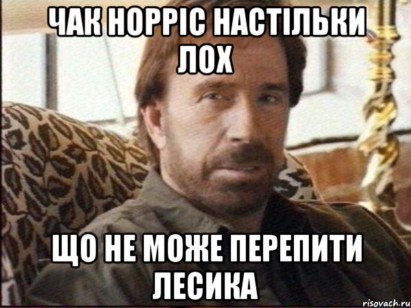 Чак Норріс настільки лох що не може перепити Лесика, Мем чак норрис