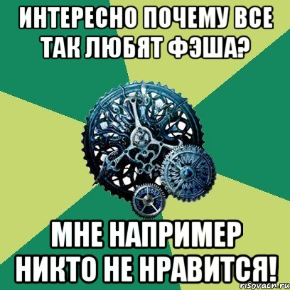 Интересно почему все так любят Фэша? Мне например никто не нравится!