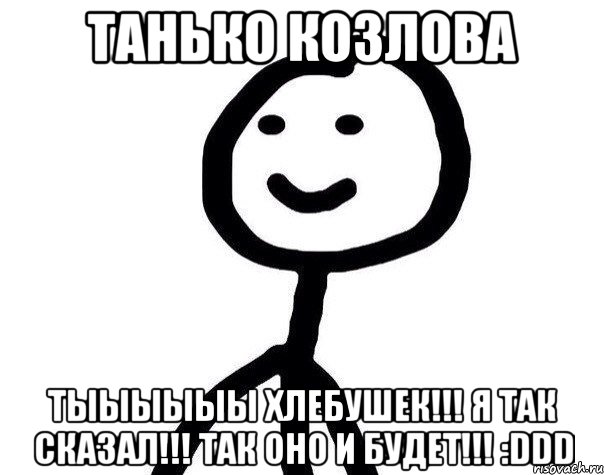 Танько Козлова Тыыыыыы хлебушек!!! я так сказал!!! Так оно и будет!!! :DDD, Мем Теребонька (Диб Хлебушек)