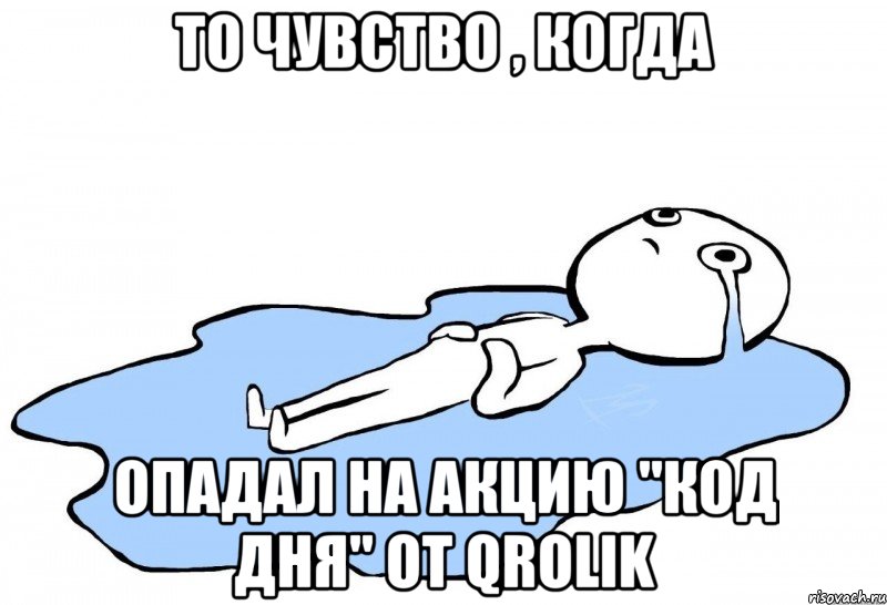 То чувство , когда Опадал на акцию "Код дня" от qrolik, Мем   человек в луже плачет