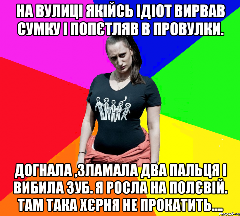 На вулиці якійсь ідіот вирвав сумку і попєтляв в провулки. Догнала ,зламала два пальця і вибила зуб. Я росла на Полєвій. Там така хєрня не прокатить...., Мем чотка мала