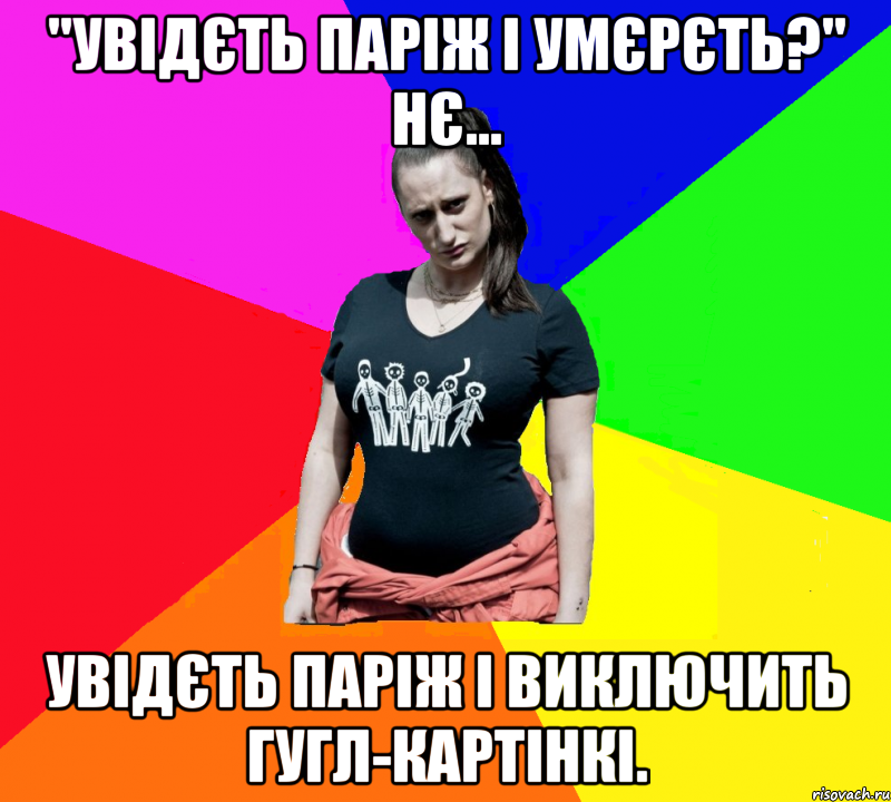 "Увідєть Паріж і умєрєть?" Нє... Увідєть Паріж і виключить гугл-картінкі., Мем чотка мала