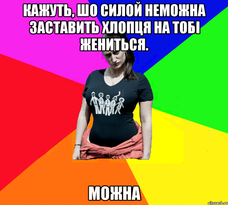 Кажуть, шо силой неможна заставить хлопця на тобі жениться. МОЖНА, Мем чотка мала