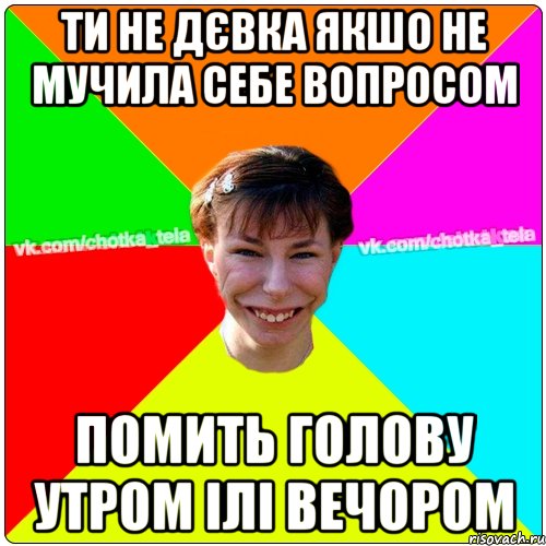 ти не дєвка якшо не мучила себе вопросом помить голову утром ілі вечором, Мем Чьотка тьола создать мем