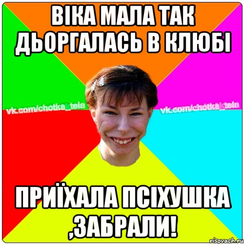 віка мала так дьоргалась в клюбі приїхала псіхушка ,забрали!, Мем Чьотка тьола создать мем