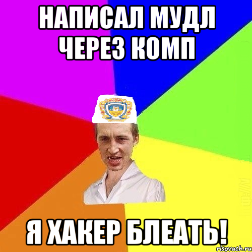 написал мудл через комп Я ХАКЕР БЛЕАТЬ!