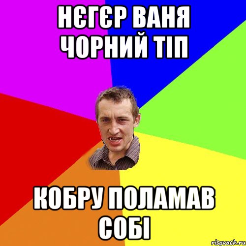 Нєгєр Ваня чорний тіп кобру поламав собі, Мем Чоткий паца