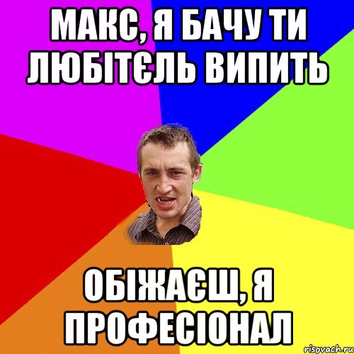 Макс, я бачу ти любітєль випить Обіжаєш, я професіонал, Мем Чоткий паца