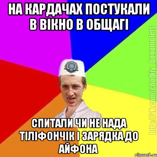 На кардачах постукали в вікно в общагі Спитали чи не нада тіліфончік і зарядка до айфона