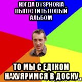 Когда Dysphoria выпустить новый альбом То Мы с Едіком нахуяримся в доску, Мем Чоткий паца