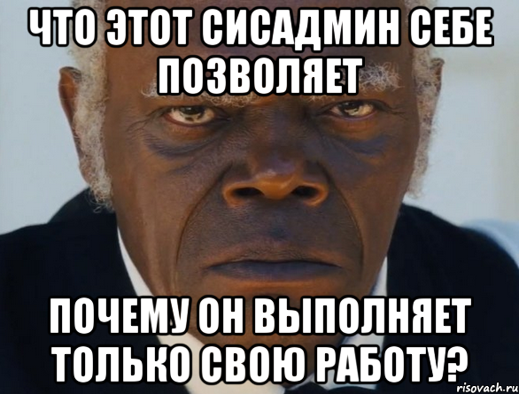 Что этот сисадмин себе позволяет Почему он выполняет только свою работу?