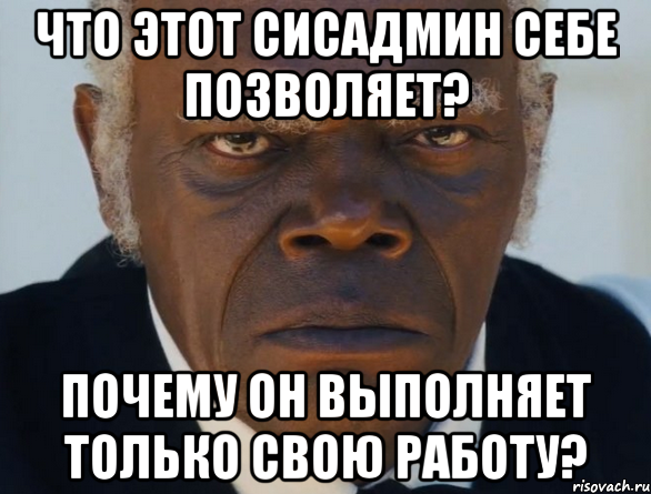 Что этот сисадмин себе позволяет? Почему он выполняет только свою работу?, Мем   Что этот ниггер себе позволяет