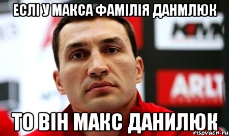 Еслі у макса фамілія Данмлюк То він Макс ДАнилюк, Мем  Цитати Кличка