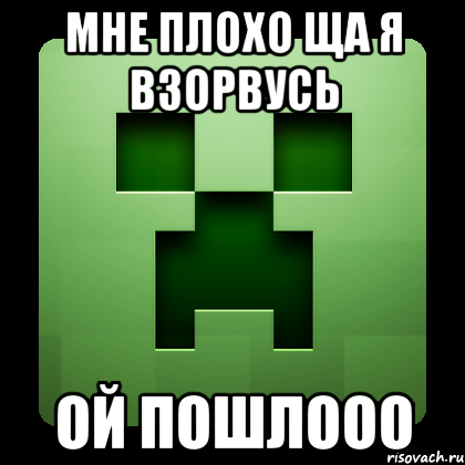 Мне плохо ща я взорвусь Ой пошлооо, Мем Creeper