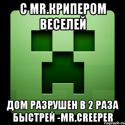 С MR.Крипером веселей дом разрушен в 2 раза быстрей -Mr.Creeper