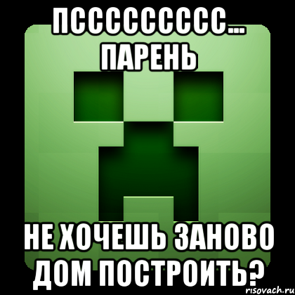 Пссссссссс... Парень Не хочешь заново дом построить?, Мем Creeper