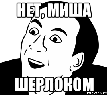 нет, Миша Шерлоком, Мем  Да ладно