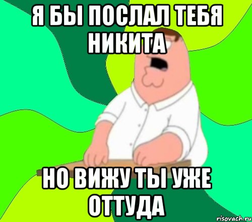 Я БЫ ПОСЛАЛ ТЕБЯ НИКИТА НО ВИЖУ ТЫ УЖЕ ОТТУДА, Мем  Да всем насрать (Гриффин)